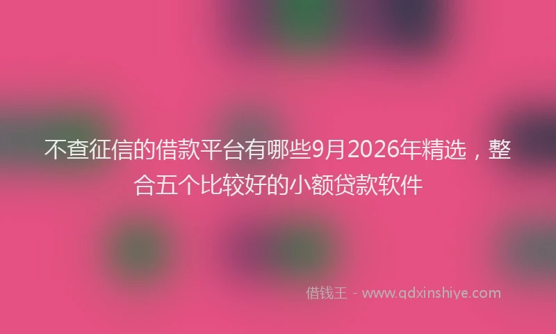 不查征信的借款平台有哪些9月2026年精选，整合五个比较好的小额贷款软件