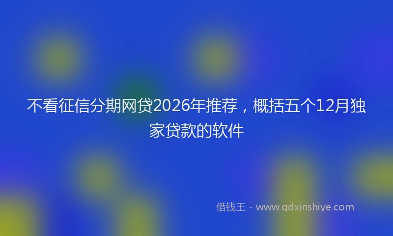 不看征信分期网贷2026年推荐,概括五个12月独家贷款的软件