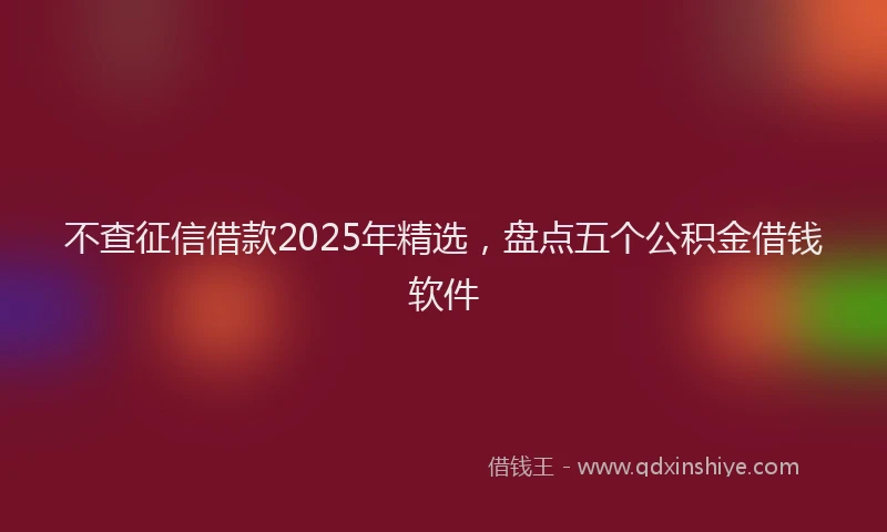 不查征信借款2025年精选，盘点五个公积金借钱软件