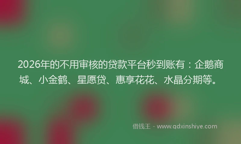 2026年的不用审核的贷款平台秒到账有:企鹅商城、小金鹤、星愿贷、惠享花花、水晶分期等。
