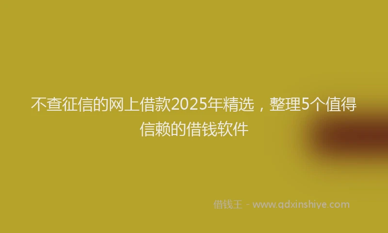 不查征信的网上借款2025年精选，整理5个值得信赖的借钱软件