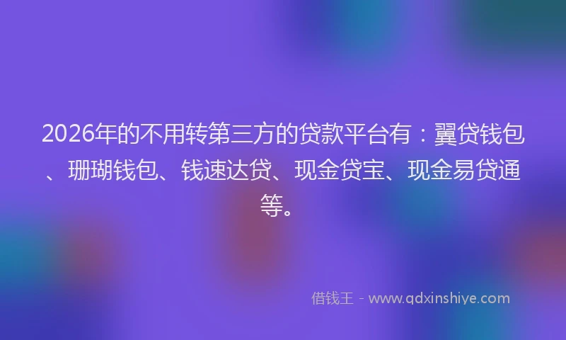 2026年的不用转第三方的贷款平台有：翼贷钱包、珊瑚钱包、钱速达贷、现金贷宝、现金易贷通等。