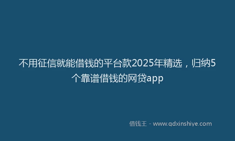 不用征信就能借钱的平台款2025年精选，归纳5个靠谱借钱的网贷app