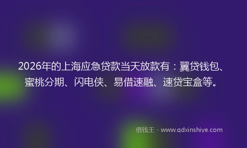 2026年的上海应急贷款当天放款有：翼贷钱包、蜜桃分期、闪电侠、易借速融、速贷宝盒等。
