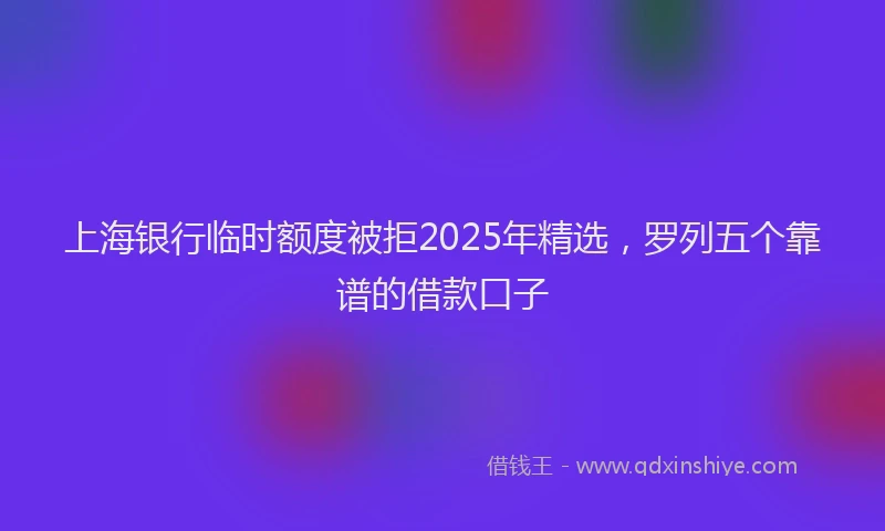 上海银行临时额度被拒2025年精选，罗列五个靠谱的借款口子
