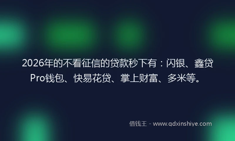 2026年的不看征信的贷款秒下有:闪银、鑫贷Pro钱包、快易花贷、掌上财富、多米等。