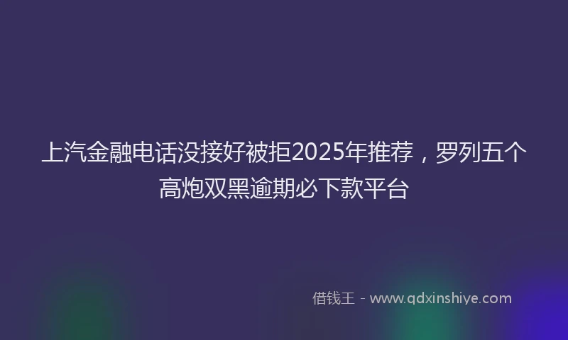上汽金融电话没接好被拒2025年推荐，罗列五个高炮双黑逾期必下款平台
