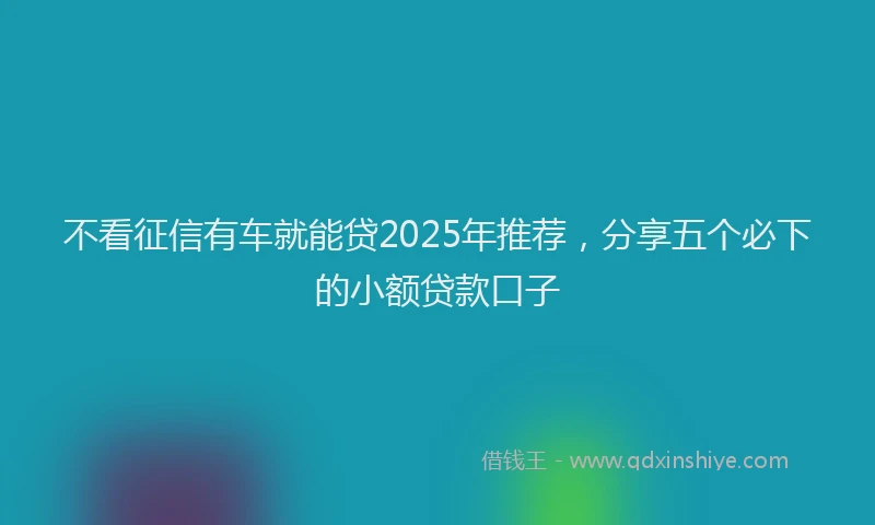 不看征信有车就能贷2025年推荐，分享五个必下的小额贷款口子