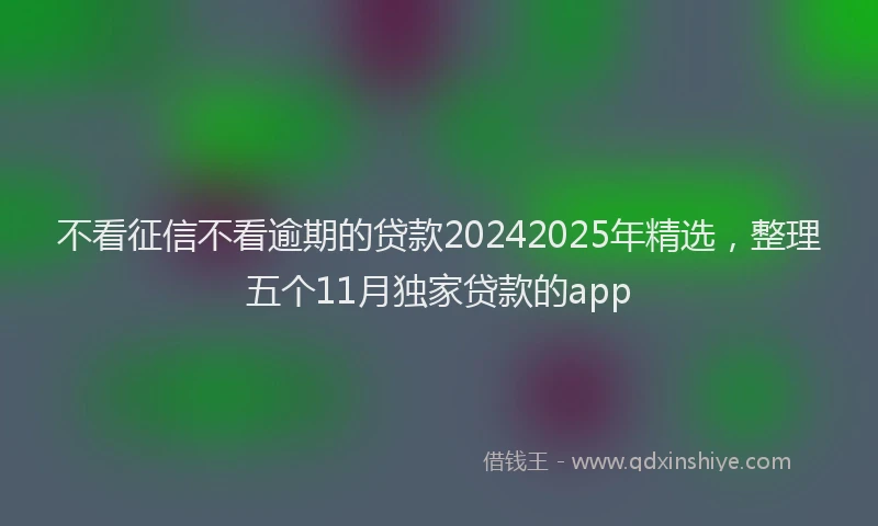 不看征信不看逾期的贷款20242025年精选，整理五个11月独家贷款的app