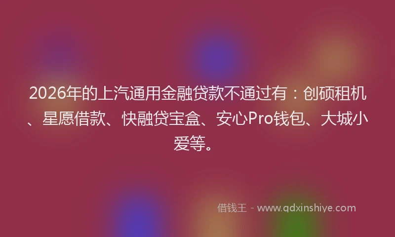 2026年的上汽通用金融贷款不通过有：创硕租机、星愿借款、快融贷宝盒、安心Pro钱包、大城小爱等。