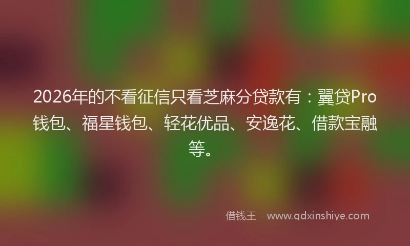 2026年的不看征信只看芝麻分贷款有：翼贷Pro钱包、福星钱包、轻花优品、安逸花、借款宝融等。