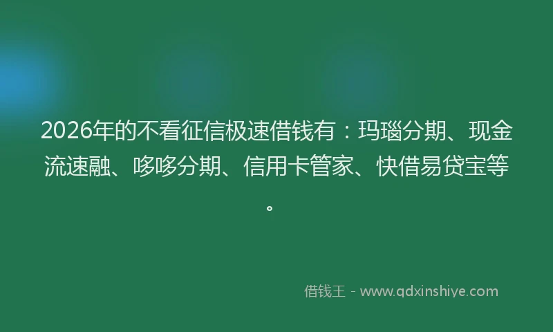 2026年的不看征信极速借钱有:玛瑙分期、现金流速融、哆哆分期、信用卡管家、快借易贷宝等。