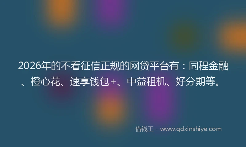 2026年的不看征信正规的网贷平台有：同程金融、橙心花、速享钱包+、中益租机、好分期等。