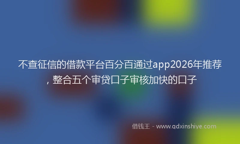 不查征信的借款平台百分百通过app2026年推荐，整合五个审贷口子审核加快的口子