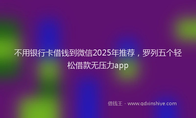 不用银行卡借钱到微信2025年推荐，罗列五个轻松借款无压力app
