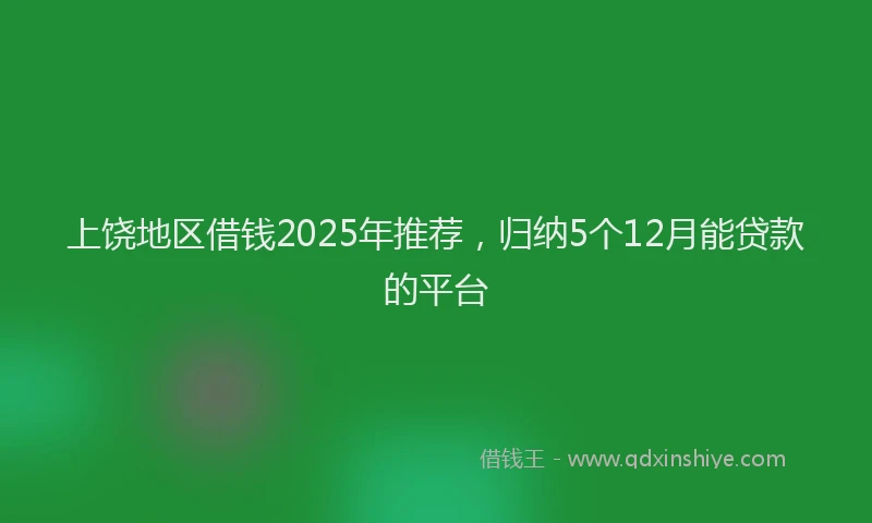 上饶地区借钱2025年推荐，归纳5个12月能贷款的平台