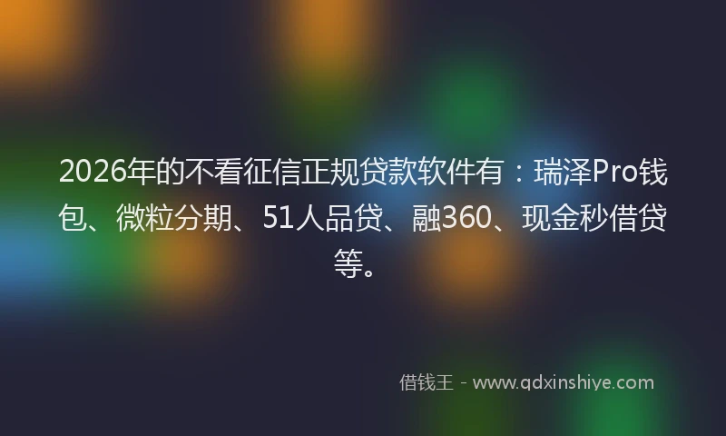 2026年的不看征信正规贷款软件有：瑞泽Pro钱包、微粒分期、51人品贷、融360、现金秒借贷等。