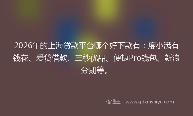 2026年的上海贷款平台哪个好下款有:度小满有钱花、爱贷借款、三秒优品、便捷Pro钱包、新浪分期等。