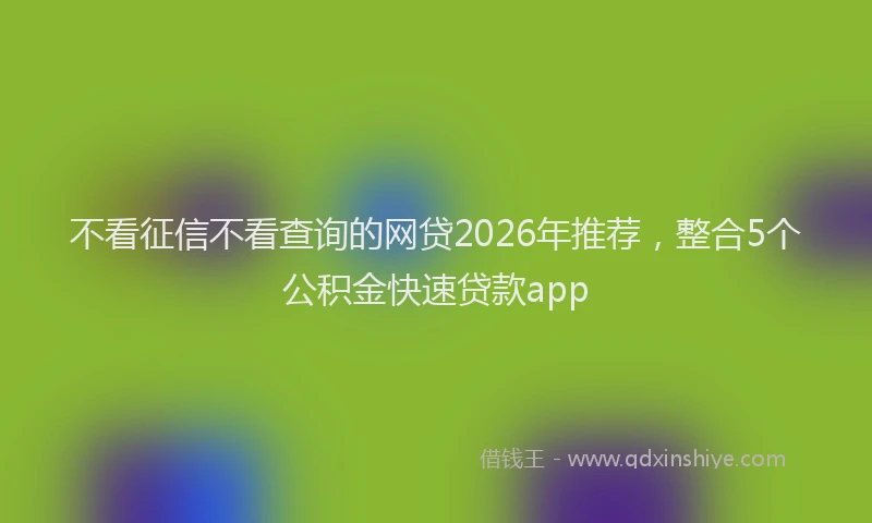 不看征信不看查询的网贷2026年推荐，整合5个公积金快速贷款app