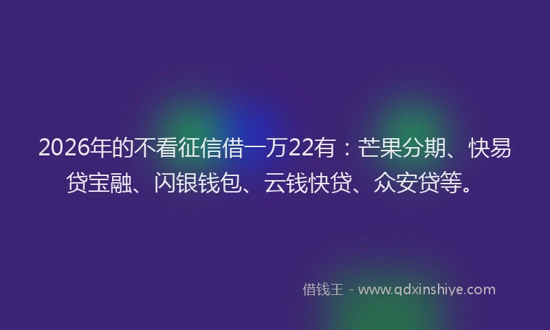 2026年的不看征信借一万22有：芒果分期、快易贷宝融、闪银钱包、云钱快贷、众安贷等。
