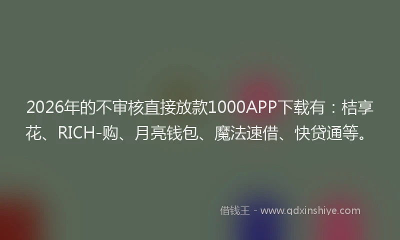 2026年的不审核直接放款1000APP下载有：桔享花、RICH-购、月亮钱包、魔法速借、快贷通等。