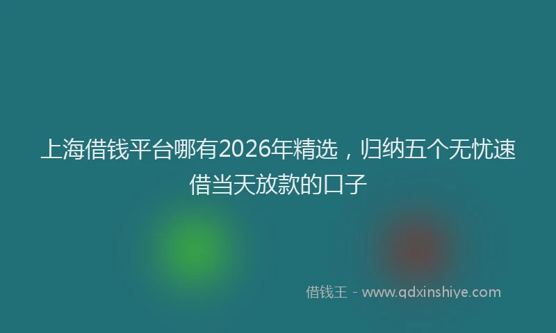 上海借钱平台哪有2026年精选，归纳五个无忧速借当天放款的口子