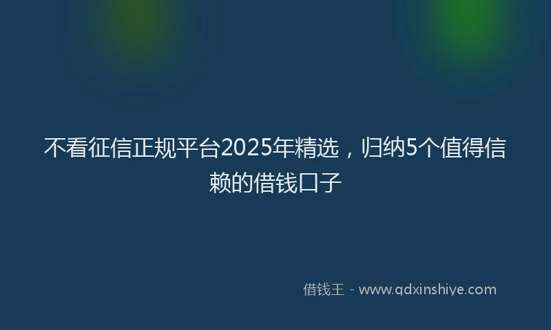 不看征信正规平台2025年精选，归纳5个值得信赖的借钱口子