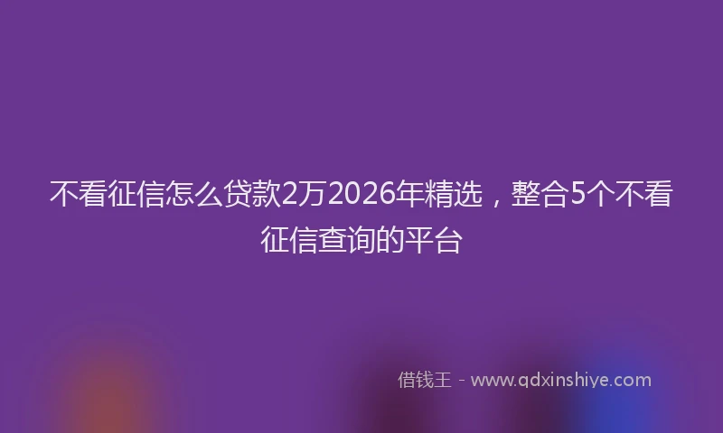 不看征信怎么贷款2万2026年精选,整合5个不看征信查询的平台