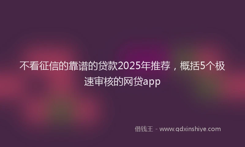 不看征信的靠谱的贷款2025年推荐,概括5个极速审核的网贷app
