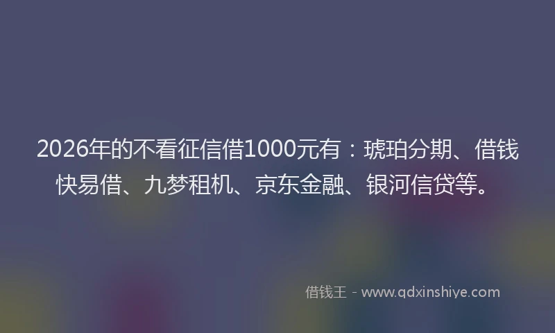 2026年的不看征信借1000元有：琥珀分期、借钱快易借、九梦租机、京东金融、银河信贷等。
