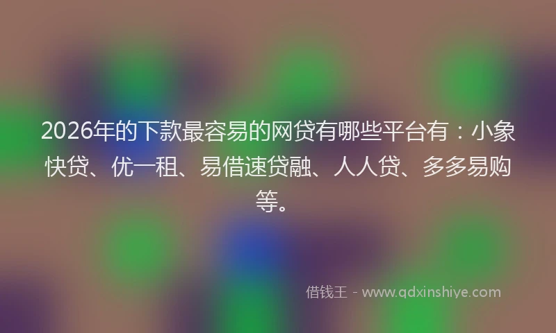 2026年的下款最容易的网贷有哪些平台有：小象快贷、优一租、易借速贷融、人人贷、多多易购等。