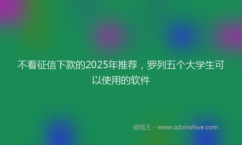 不看征信下款的2025年推荐，罗列五个大学生可以使用的软件