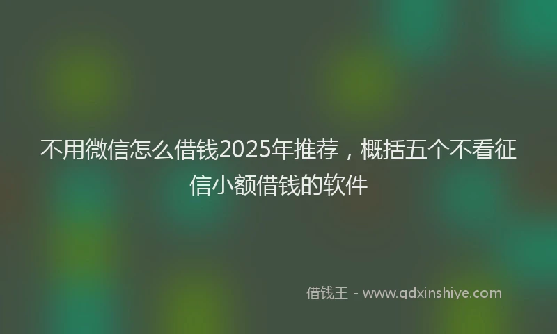 不用微信怎么借钱2025年推荐，概括五个不看征信小额借钱的软件