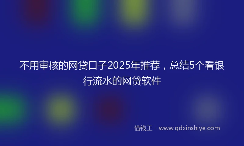 不用审核的网贷口子2025年推荐，总结5个看银行流水的网贷软件