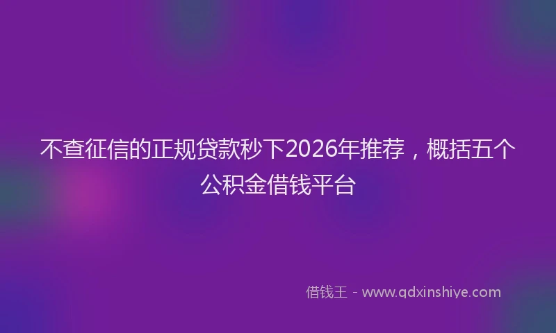 不查征信的正规贷款秒下2026年推荐,概括五个公积金借钱平台
