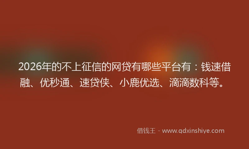 2026年的不上征信的网贷有哪些平台有：钱速借融、优秒通、速贷侠、小鹿优选、滴滴数科等。