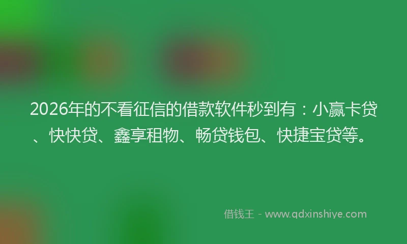 2026年的不看征信的借款软件秒到有：小赢卡贷、快快贷、鑫享租物、畅贷钱包、快捷宝贷等。