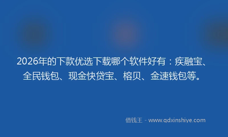 2026年的下款优选下载哪个软件好有：疾融宝、全民钱包、现金快贷宝、榕贝、金速钱包等。