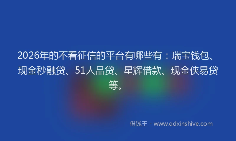 2026年的不看征信的平台有哪些有:瑞宝钱包、现金秒融贷、51人品贷、星辉借款、现金侠易贷等。