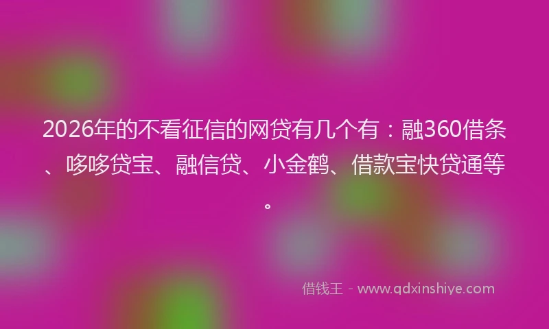2026年的不看征信的网贷有几个有：融360借条、哆哆贷宝、融信贷、小金鹤、借款宝快贷通等。