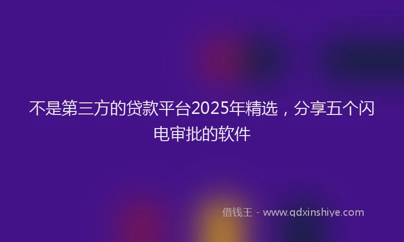 不是第三方的贷款平台2025年精选，分享五个闪电审批的软件