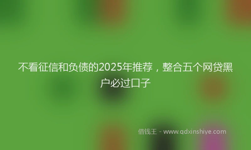 不看征信和负债的2025年推荐,整合五个网贷黑户必过口子
