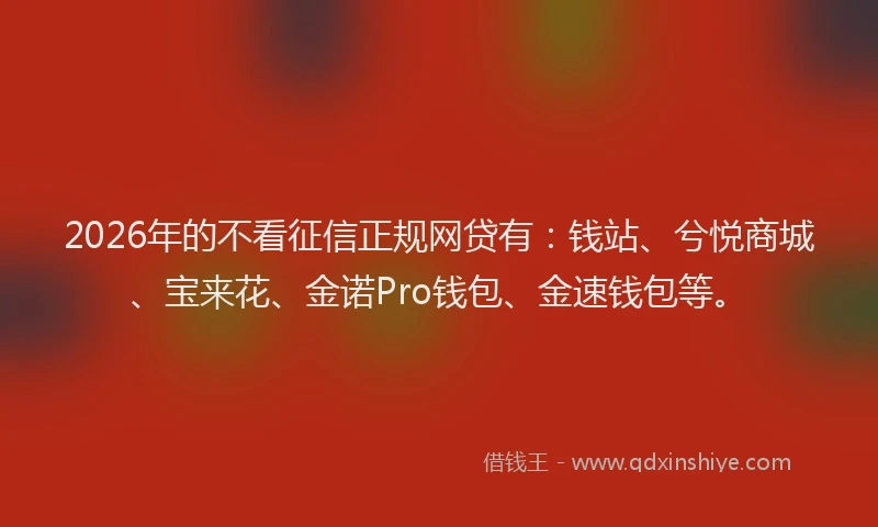 2026年的不看征信正规网贷有：钱站、兮悦商城、宝来花、金诺Pro钱包、金速钱包等。