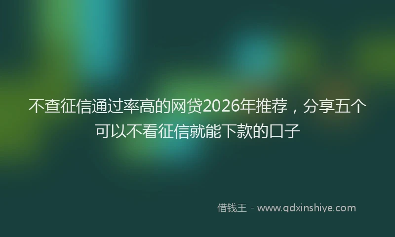 不查征信通过率高的网贷2026年推荐，分享五个可以不看征信就能下款的口子