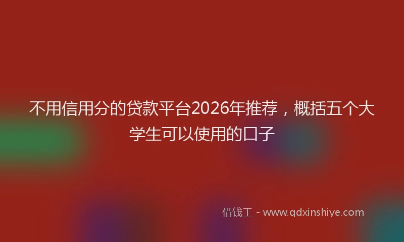 不用信用分的贷款平台2026年推荐，概括五个大学生可以使用的口子