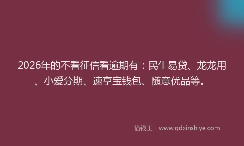 2026年的不看征信看逾期有：民生易贷、龙龙用、小爱分期、速享宝钱包、随意优品等。