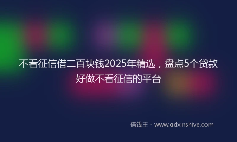 不看征信借二百块钱2025年精选,盘点5个贷款好做不看征信的平台