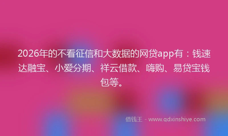 2026年的不看征信和大数据的网贷app有：钱速达融宝、小爱分期、祥云借款、嗨购、易贷宝钱包等。