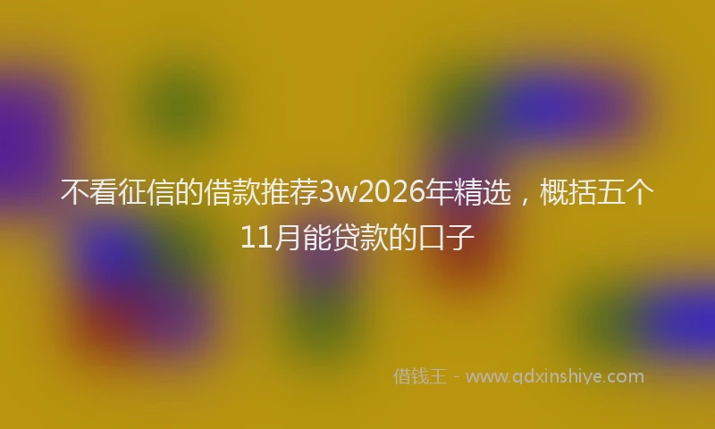 不看征信的借款推荐3w2026年精选，概括五个11月能贷款的口子