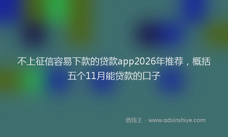 不上征信容易下款的贷款app2026年推荐,概括五个11月能贷款的口子